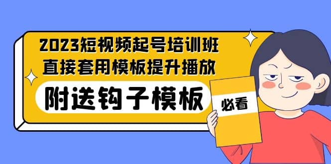 2023最新短视频起号培训班：直接套用模板提升播放，附送钩子模板-31节课-文言网创