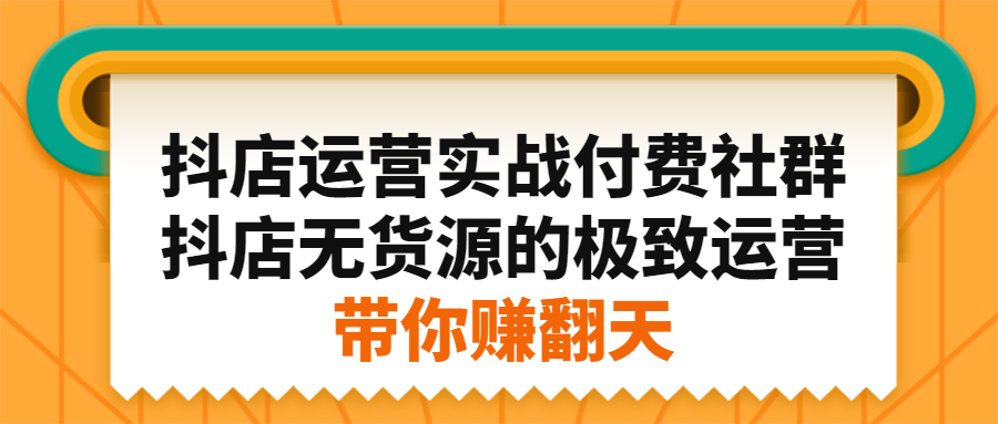 抖店运营实战付费社群，抖店无货源的极致运营带你赚翻天-文言网创