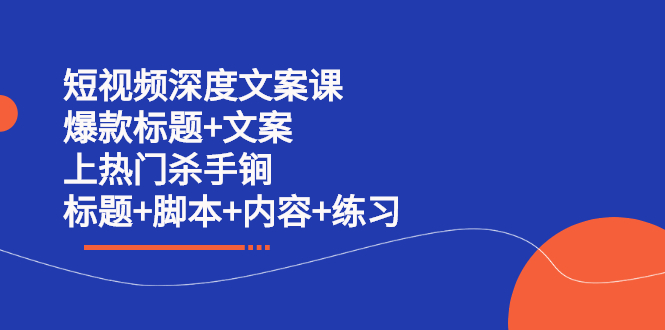 短视频深度文案课 爆款标题 文案 上热门杀手锏（标题 脚本 内容 练习）-文言网创