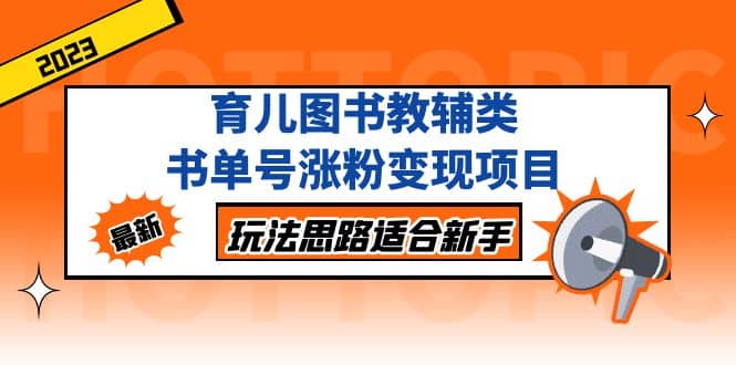 育儿图书教辅类书单号涨粉变现项目，玩法思路适合新手，无私分享给你-文言网创