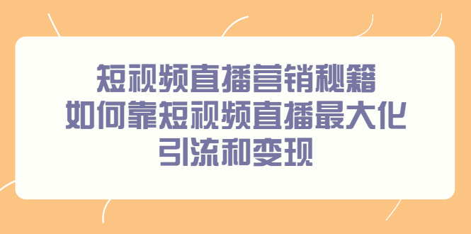 短视频直播营销秘籍，如何靠短视频直播最大化引流和变现-文言网创