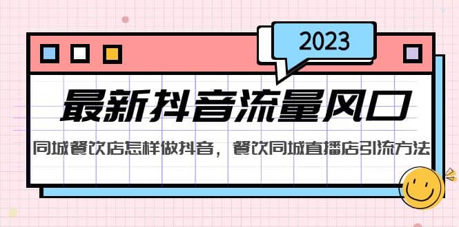 2023最新抖音流量风口，同城餐饮店怎样做抖音，餐饮同城直播店引流方法-文言网创