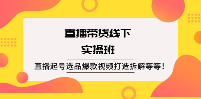 直播带货线下实操班：直播起号选品爆款视频打造拆解等等-文言网创