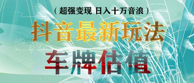 抖音最新无人直播变现直播车牌估值玩法项目 轻松日赚几百 【详细玩法教程】-文言网创