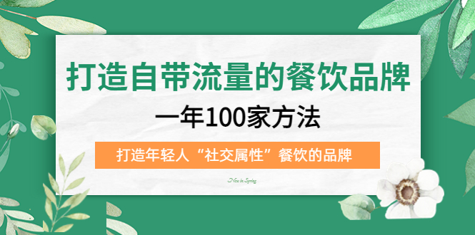 打造自带流量的餐饮品牌：一年100家方法 打造年轻人“社交属性”餐饮的品牌-文言网创