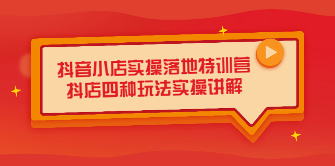 抖音小店实操落地特训营，抖店四种玩法实操讲解（干货视频）-文言网创