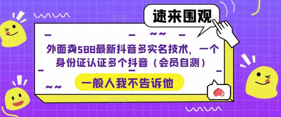 外面卖588最新抖音多实名技术，一个身份证认证多个抖音（会员自测）-文言网创