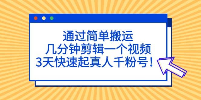 通过简单搬运，几分钟剪辑一个视频，3天快速起真人千粉号-文言网创