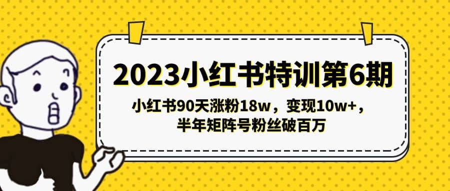 2023小红书特训第6期，小红书90天涨粉18w，变现10w ，半年矩阵号粉丝破百万-文言网创