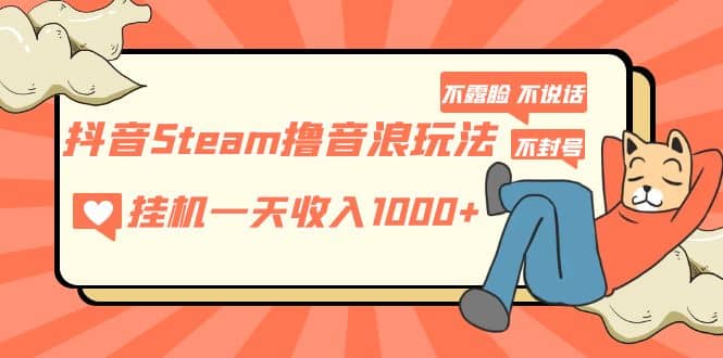 抖音Steam撸音浪玩法 不露脸 不说话 不封号 社恐人群福音-文言网创