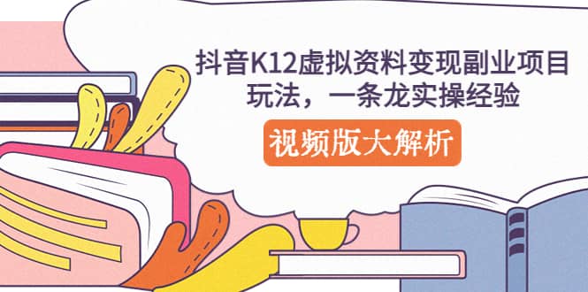 抖音K12虚拟资料变现副业项目玩法，一条龙实操经验，视频版大解析-文言网创