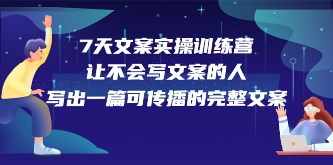 7天文案实操训练营第17期，让不会写文案的人，写出一篇可传播的完整文案-文言网创