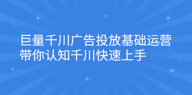 巨量千川广告投放基础运营，带你认知千川快速上手-文言网创