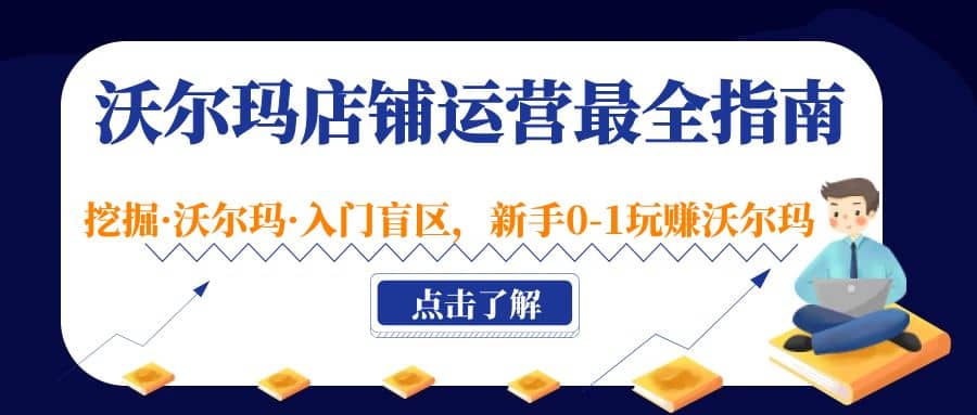 沃尔玛店铺·运营最全指南，挖掘·沃尔玛·入门盲区，新手0-1玩赚沃尔玛-文言网创