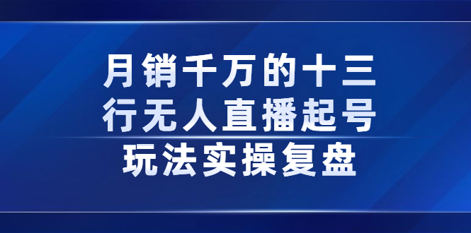 月销千万的十三行无人直播起号玩法实操复盘分享-文言网创