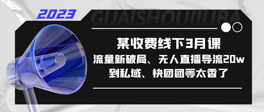 某收费线下3月课，流量新破局、无人直播导流20w到私域、快团团等太香了-文言网创