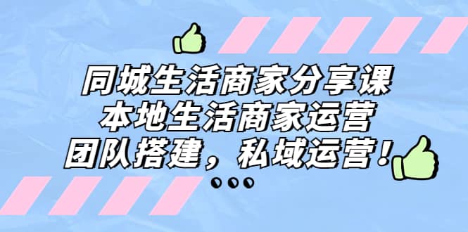 同城生活商家分享课：本地生活商家运营，团队搭建，私域运营-文言网创