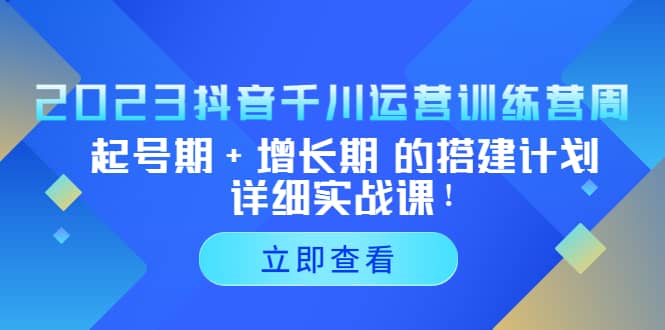 2023抖音千川运营训练营，起号期 增长期 的搭建计划详细实战课-文言网创