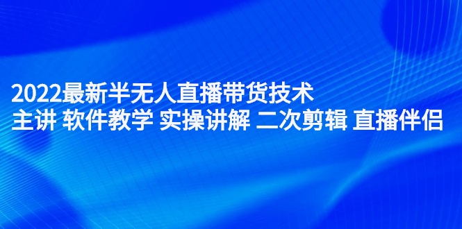 2022最新半无人直播带货技术：主讲 软件教学 实操讲解 二次剪辑 直播伴侣-文言网创