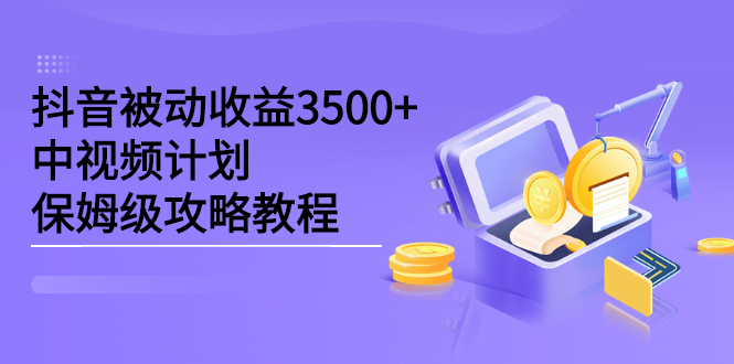 抖音被动收益3500 ，中视频计划保姆级攻略教程-文言网创