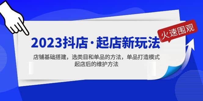 2023抖店·起店新玩法，店铺基础搭建，选类目和单品的方法，单品打造模式-文言网创