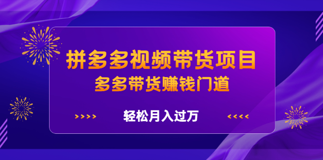 拼多多视频带货项目，多多带货赚钱门道 价值368元-文言网创