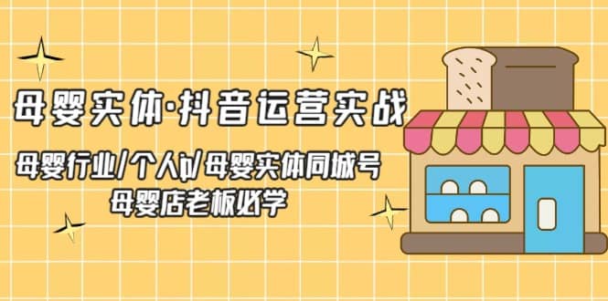 母婴实体·抖音运营实战 母婴行业·个人ip·母婴实体同城号 母婴店老板必学-文言网创