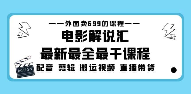 外面卖699的电影解说汇最新最全最干课程：电影配音 剪辑 搬运视频 直播带货-文言网创