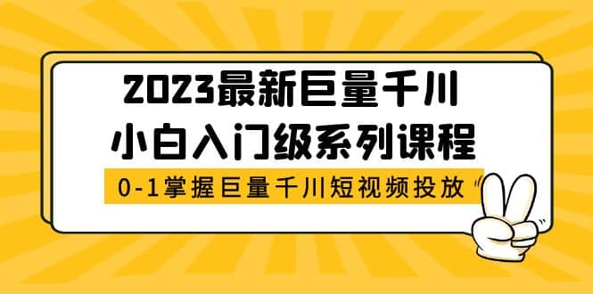 2023最新巨量千川小白入门级系列课程，从0-1掌握巨量千川短视频投放-文言网创