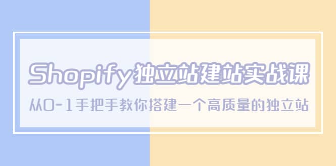 Shopify独立站/建站实战课，从0-1手把手教你搭建一个高质量的独立站-文言网创