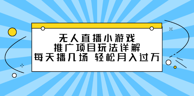 无人直播小游戏推广项目玩法详解【视频课程】-文言网创