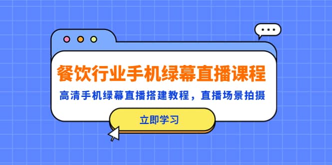 餐饮行业手机绿幕直播课程，高清手机·绿幕直播搭建教程，直播场景拍摄-文言网创