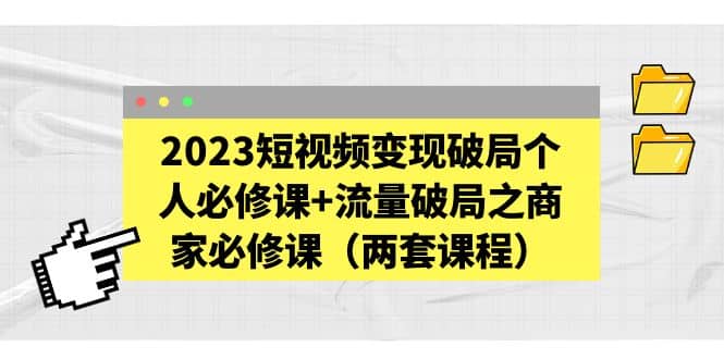 2023短视频变现破局个人必修课 流量破局之商家必修课（两套课程）-文言网创