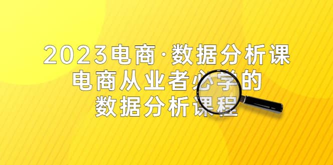 2023电商·数据分析课，电商·从业者必学的数据分析课程（42节课）-文言网创