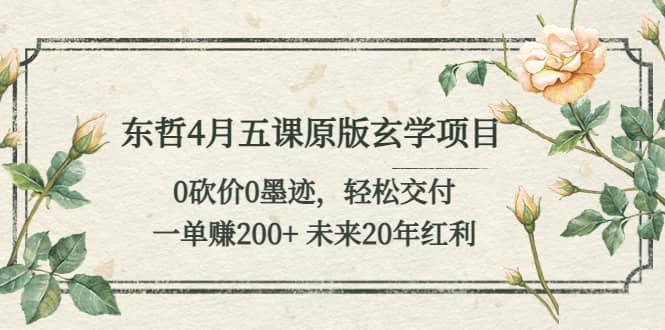 东哲4月五课原版玄学项目：0砍价0墨迹 轻松交付 未来20年红利-文言网创