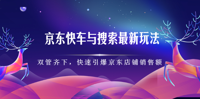 京东快车与搜索最新玩法，四个维度抢占红利，引爆京东平台-文言网创