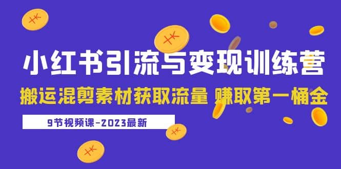 2023小红书引流与变现训练营：搬运混剪素材获取流量 赚取第一桶金（9节课）-文言网创