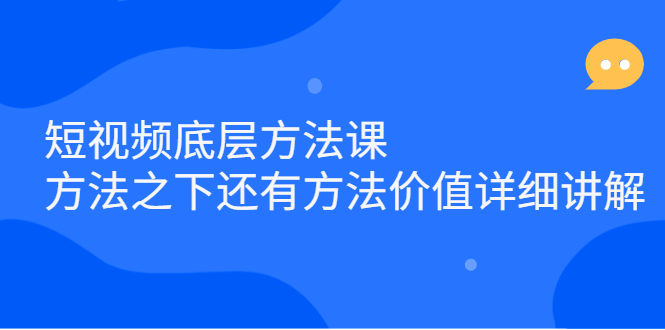 短视频底层方法课：方法之下还有方法价值详细讲解-文言网创