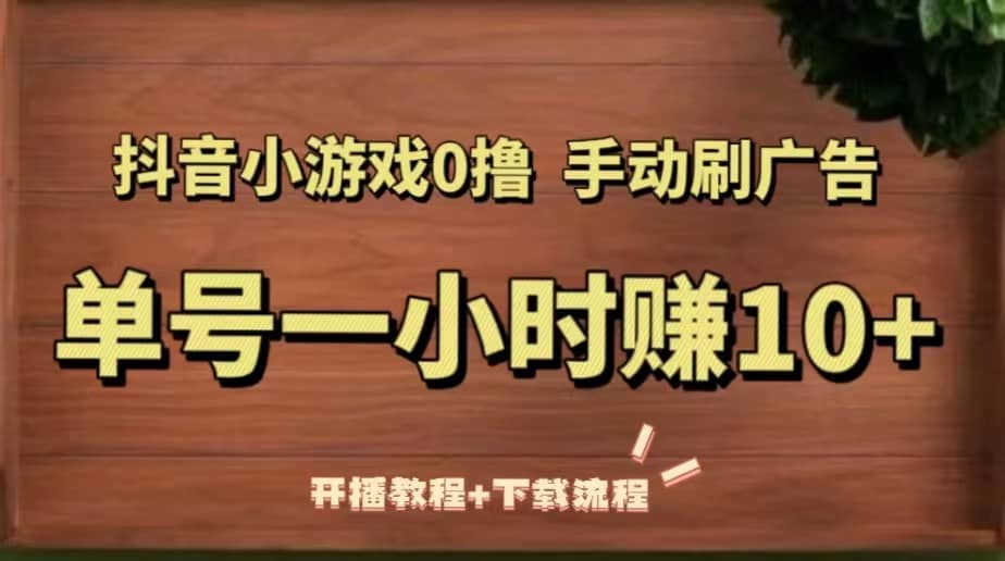 抖音小游戏0撸手动刷广告（开播教程 下载流程）-文言网创