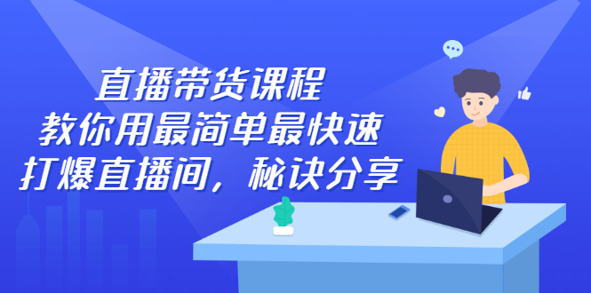 直播带货课程，教你用最简单最快速打爆直播间-文言网创