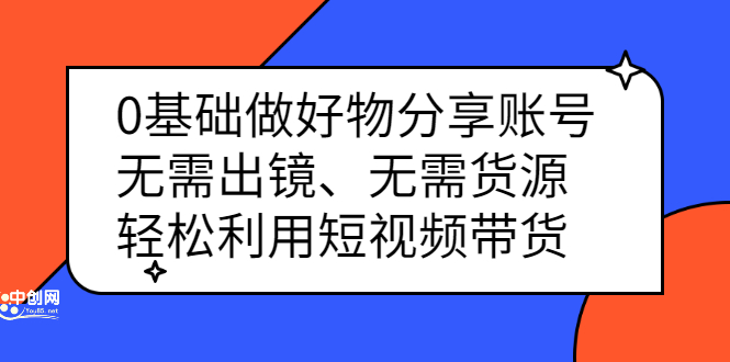 0基础做好物分享账号：无需出镜、无需货源，轻松利用短视频带货-文言网创