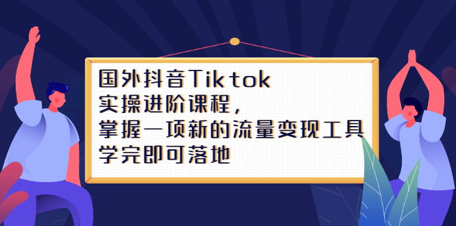 Tiktok实操进阶课程，掌握一项新的流量变现工具，学完即可落地-文言网创