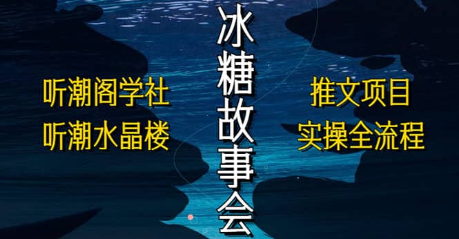 抖音冰糖故事会项目实操，小说推文项目实操全流程，简单粗暴-文言网创