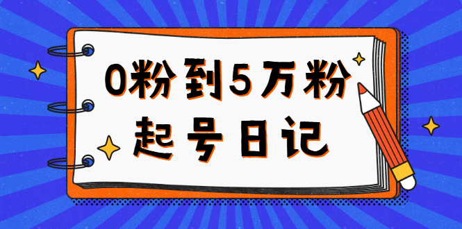 0粉到5万粉起号日记，持续变现 实操过程（5节课-78分钟）-文言网创