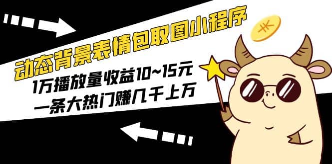 动态背景表情包取图小程序，1万播放量收益10~15元-文言网创