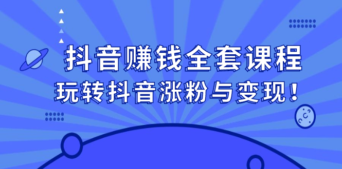 抖音赚钱全套课程，玩转抖音涨粉与变现-文言网创