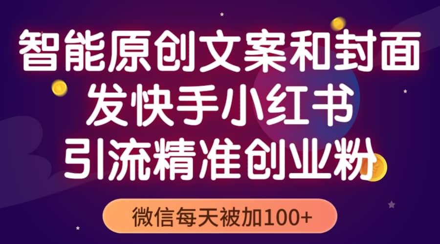 智能原创封面和创业文案，快手小红书引流精准创业粉，微信每天被加100-文言网创