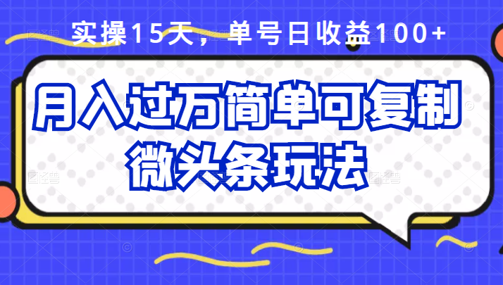 祖小来实操15天，单号日收益100 ，月入过万简单可复制的微头条玩法【付费文章】-文言网创