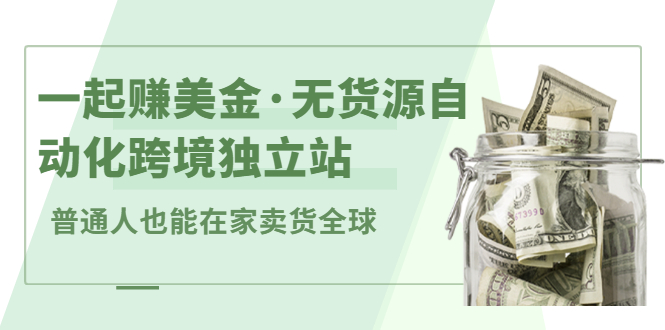 一起赚美金·无货源自动化跨境独立站，普通人业余时间也能在家卖货全球【无提供插件】-文言网创