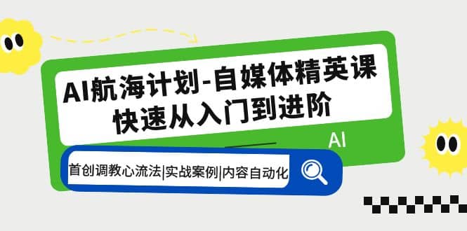 AI航海计划-自媒体精英课 入门到进阶 首创调教心流法|实战案例|内容自动化-文言网创